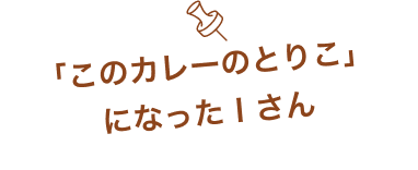「このカレーのとりこ」になったＩさん