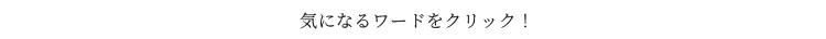 気になるワードをクリック！