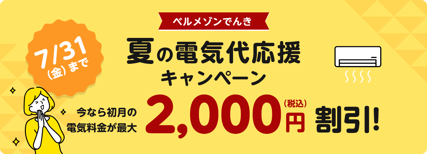 ベルメゾンでんき 夏の電気代応援キャンペーン 今なら初月の電気料金が最大2,000円(税込)割引!7/31(金)まで ベルメゾンでんき 夏の電気代応援キャンペーン 今なら初月の電気料金が最大2,000円(税込)割引!7/31(金)まで