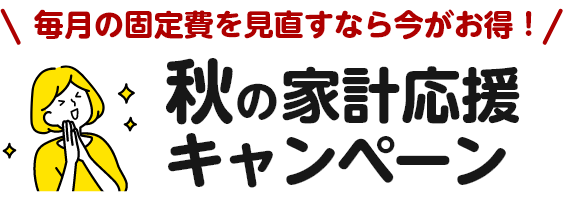 毎月の固定費を見直すなら今がお得！秋の家計応援キャンペーン