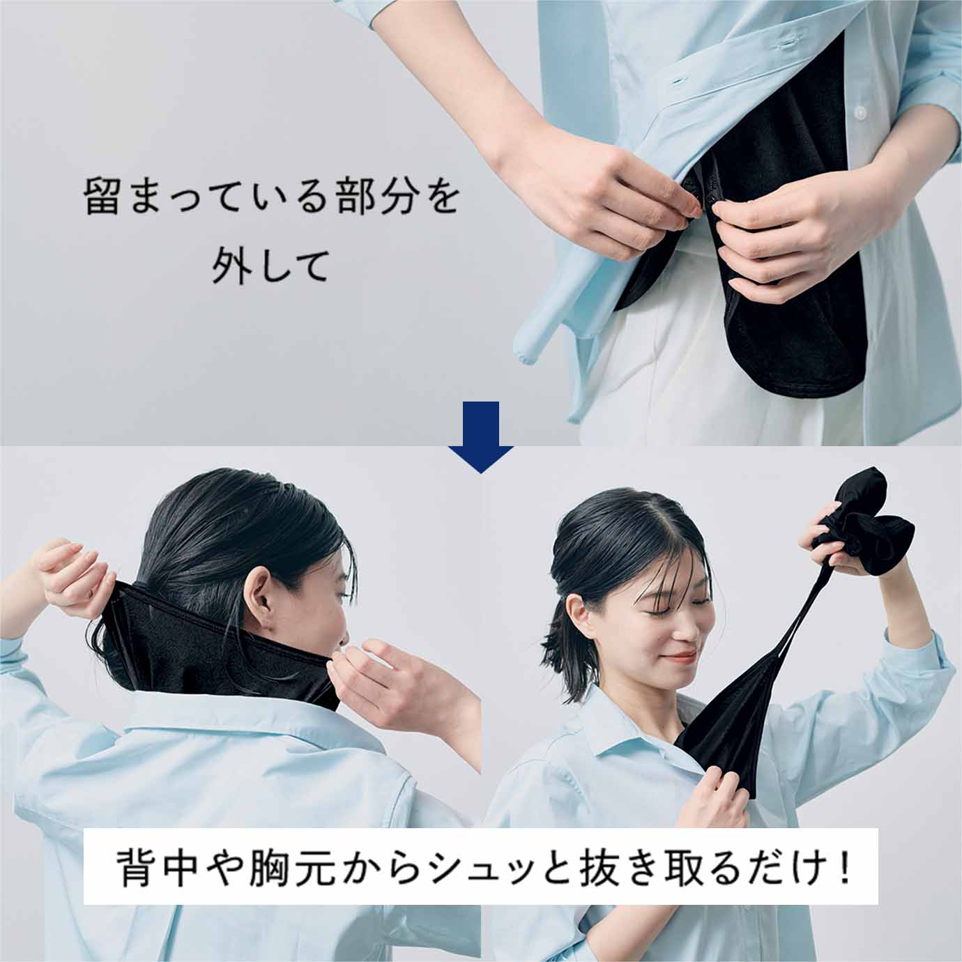留まっている部分を外して 背中や胸元からシュッと抜き取るだけ！