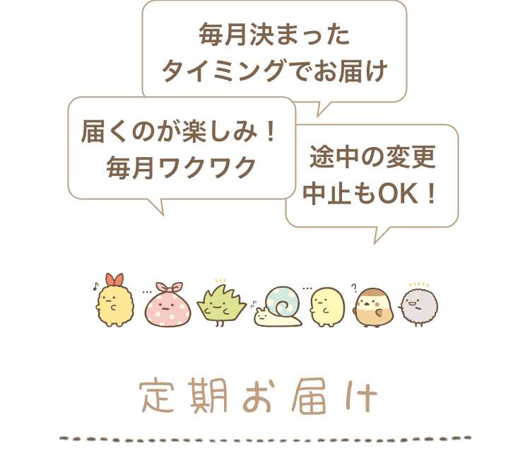 毎月決まったタイミングでお届け 届くのが楽しみ！毎月ワクワク 途中の変更中止もOK！ 定期お届け