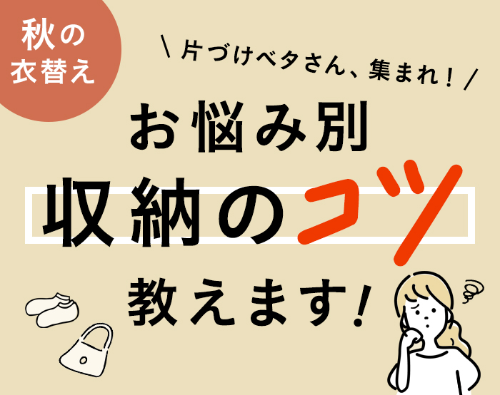 片づけベタさん、集まれ！お悩み別、収納のコツ教えます
