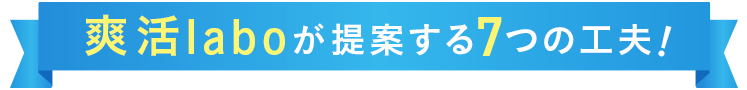 爽活laboが提案する7つの工夫！