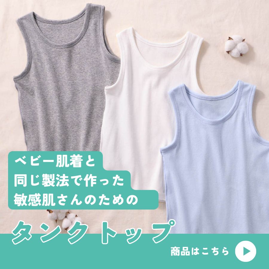 ベビー肌着と同じ製法で作った敏感肌さんのためのタンクトップ"