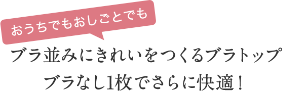 おうちでもおしごとでも　ブラ並みにきれいをつくるブラトップ ブラなし1枚でさらに快適！
