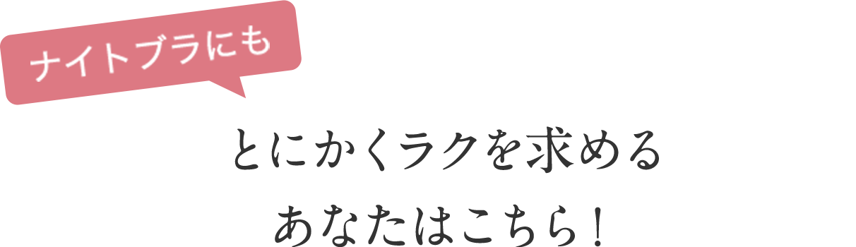 ナイトブラにも　とにかくラクを求めるあなたはこちら！
