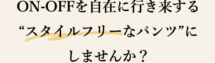 ON-OFFを自在に行き来する“スタイルフリー”なパンツ