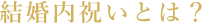 結婚内祝いとは？