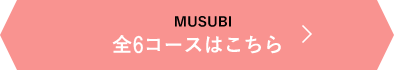 MUSUBI 全6コースはこちら