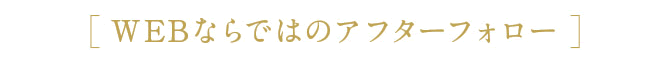 WEBならではのアフターフォロー