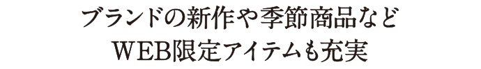 ブランドの新作や季節商品などWEB限定アイテムも充実