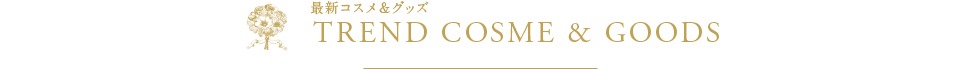 最新コスメ＆グッズ　TREND COSME & GOODS