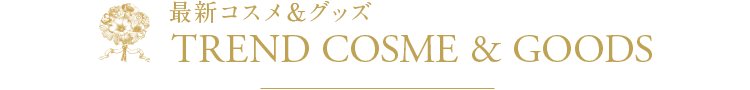最新コスメ＆グッズ　TREND COSME & GOODS