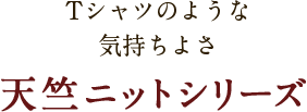 Tシャツのような気持ちよさ　天竺ニットシリーズ