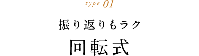 type 01 振り返りもラク回転式