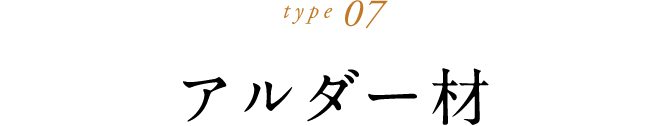 type 07 アルダー材