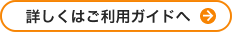 詳しくはご利用ガイドへ