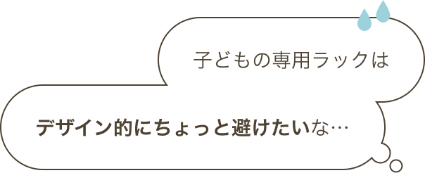 子どもの専用ラックはデザイン的にちょっと避けたいな