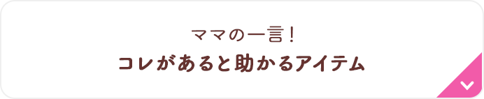ママの一言！コレがあると助かるアイテム
