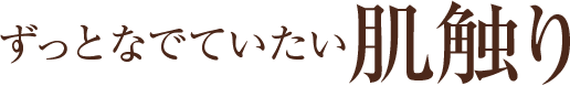 ずっとなでていたい肌触り