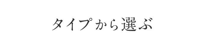 タイプから選ぶ タイプから選ぶ