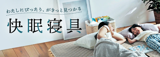 わたしにぴったり、がきっと見つかる 快眠寝具 わたしにぴったり、がきっと見つかる 快眠寝具