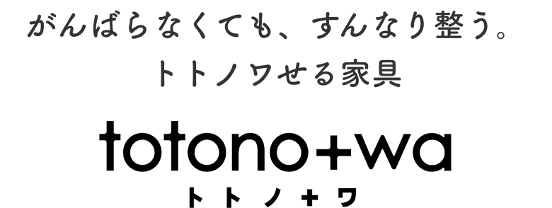 がんばらなくても、すんなり整う。トトノワせる家具 トトノ+ワ