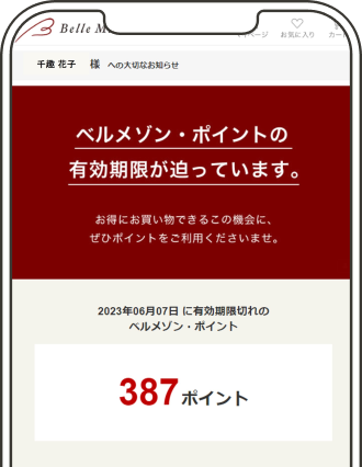 クーポン・ポイント・ステージ特典などお得な情報の有効期限前に、使い忘れのないようメールでお知らせいたします。