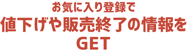 お気に入り登録で値下げや販売終了の情報をGET!