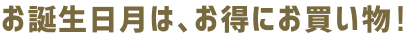 お誕生日月は、お得にお買い物!