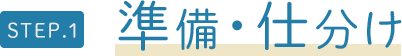 STEP.1　準備・仕分け