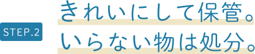 STEP.2　きれいにして保管。いらない物は処分。