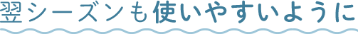 翌シーズンも使いやすいように