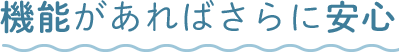 機能があればさらに安心