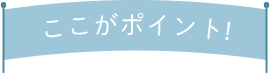 ここがポイント！