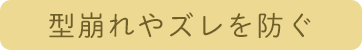型崩れやズレを防ぐ