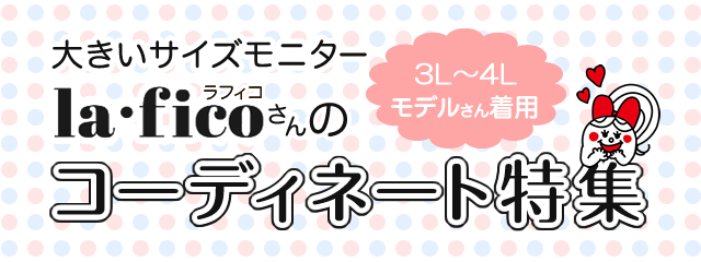 大きいサイズモニター la・fico（ラフィコ）さんのコーディネート特集　3L,5Lモデルさん着用