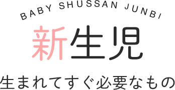 新生児～　生まれてすぐ必要な物