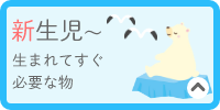新生児～　生まれてすぐ必要な物