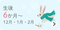 生後6か月～　12・1・2月