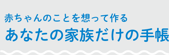 赤ちゃんのことを想って作るあなたの家族だけの手帳