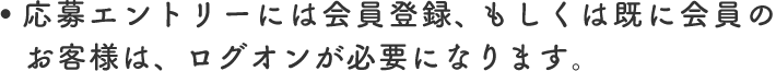 応募エントリーには会員登録、もしくは既に会員のお客様は、ログオンが必要になります。