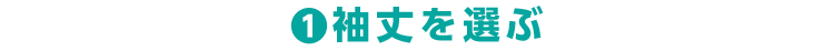1.袖丈を選ぶ