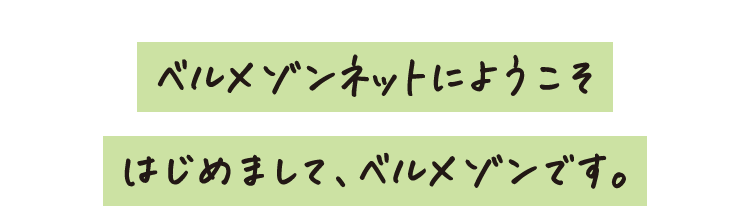 ベルメゾンネットにようこそ はじめまして、ベルメゾンです。 ベルメゾンネットにようこそ はじめまして、ベルメゾンです。