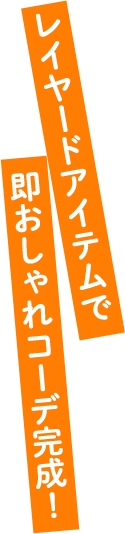 01　レイヤードアイテムで即おしゃれコーデ完成！