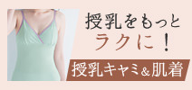 もっとラクに授乳したい！ 授乳キャミ＆肌着
