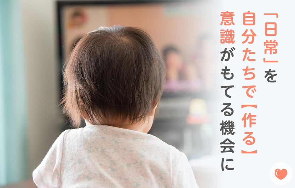 「日常」を自分たちで“作る”意識がもてる機会にしませんか