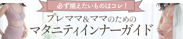 必ず揃えたいものはコレ！プレママ＆ママのためのマタニティインナーガイド
