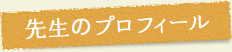 先生のプロフィール 先生のプロフィール